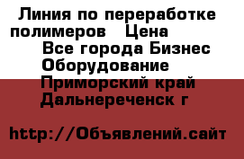 Линия по переработке полимеров › Цена ­ 2 000 000 - Все города Бизнес » Оборудование   . Приморский край,Дальнереченск г.